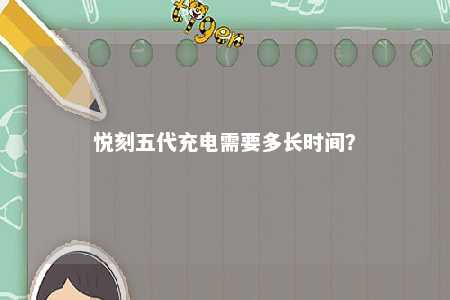 悦刻五代充电需要多长时间？ 